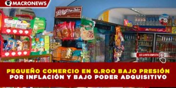 PEQUEÑO COMERCIO EN QUINTANA ROO BAJO PRESIÓN POR INFLACIÓN Y BAJO PODER ADQUISITIVO