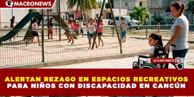 ALERTAN REZAGO EN ESPACIOS RECREATIVOS PARA NIÑOS CON DISCAPACIDAD EN CANCÚN