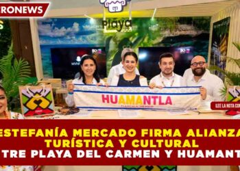 ESTEFANÍA MERCADO FIRMA ALIANZA TURÍSTICA Y CULTURAL ENTRE PLAYA DEL CARMEN Y HUAMANTLA
