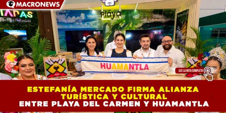 ESTEFANÍA MERCADO FIRMA ALIANZA TURÍSTICA Y CULTURAL ENTRE PLAYA DEL CARMEN Y HUAMANTLA
