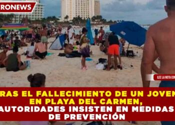 TRAS EL FALLECIMIENTO DE UN JOVEN EN PLAYA DEL CARMEN, AUTORIDADES INSISTEN EN MEDIDAS DE PREVENCIÓN