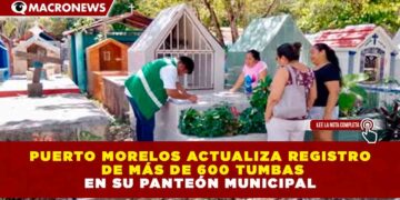 PUERTO MORELOS ACTUALIZA REGISTRO DE MÁS DE 600 TUMBAS EN SU PANTEÓN MUNICIPAL