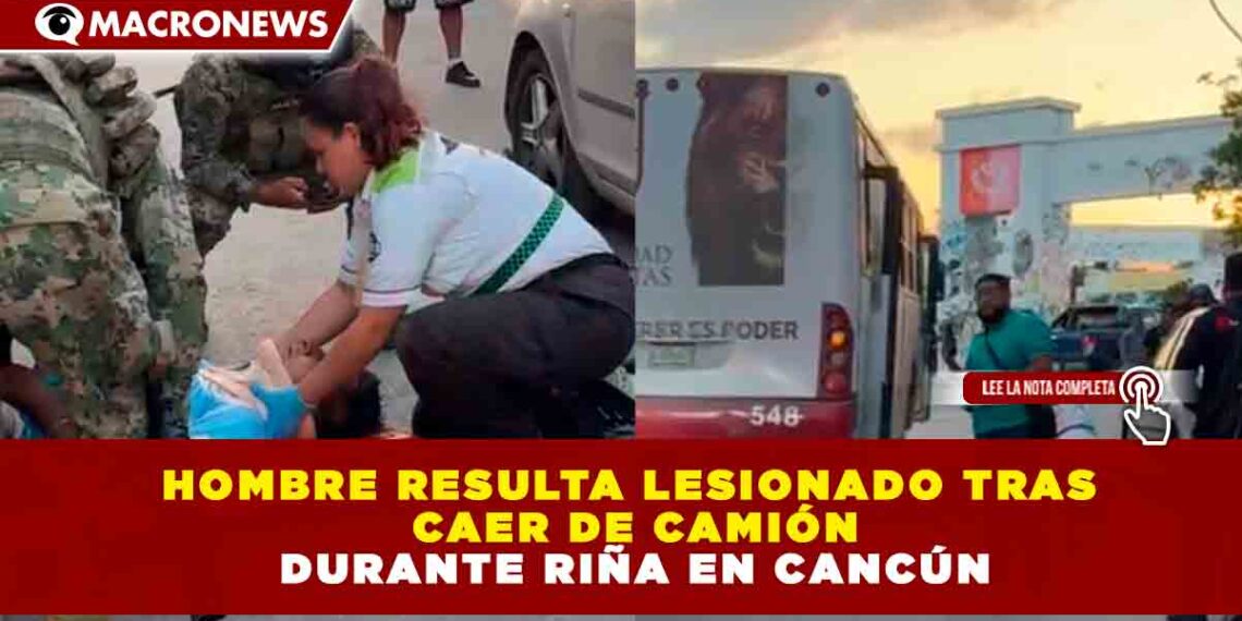 HOMBRE RESULTA LESIONADO TRAS CAER DE CAMIÓN DURANTE RIÑA EN CANCÚN