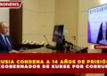RUSIA CONDENA A 14 AÑOS DE PRISIÓN AL EXGOBERNADOR DE KURSK POR CORRUPCIÓN