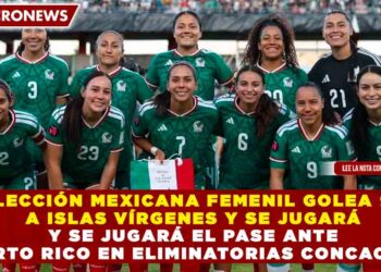 SELECCIÓN MEXICANA FEMENIL GOLEA 9-0 A ISLAS VÍRGENES Y SE JUGARÁ EL PASE ANTE PUERTO RICO EN ELIMINATORIAS CONCACAF W