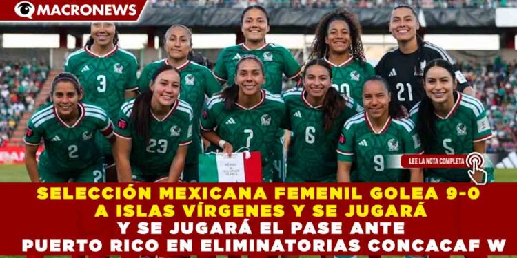 SELECCIÓN MEXICANA FEMENIL GOLEA 9-0 A ISLAS VÍRGENES Y SE JUGARÁ EL PASE ANTE PUERTO RICO EN ELIMINATORIAS CONCACAF W
