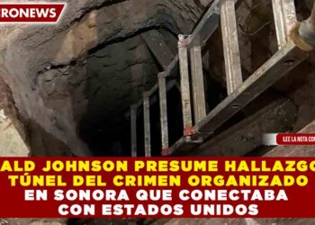 RONALD JOHNSON PRESUME HALLAZGO DE TÚNEL DEL CRIMEN ORGANIZADO EN SONORA QUE CONECTABA CON ESTADOS UNIDOS