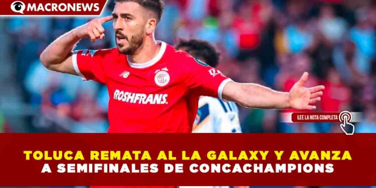 TOLUCA REMATA AL LA GALAXY Y AVANZA A SEMIFINALES DE CONCACHAMPIONS