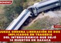 JUEZA ORDENA LIBERACIÓN DE DOS IMPLICADOS EN TRAGEDIA DEL INTEROCEÁNICO QUE DEJÓ 14 MUERTOS EN OAXACA