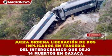 JUEZA ORDENA LIBERACIÓN DE DOS IMPLICADOS EN TRAGEDIA DEL INTEROCEÁNICO QUE DEJÓ 14 MUERTOS EN OAXACA