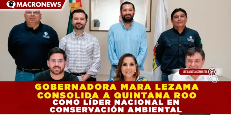 GOBERNADORA MARA LEZAMA CONSOLIDA A QUINTANA ROO COMO LÍDER NACIONAL EN CONSERVACIÓN AMBIENTAL