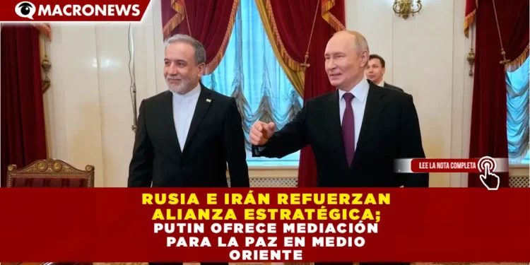 RUSIA E IRÁN REFUERZAN ALIANZA ESTRATÉGICA; PUTIN OFRECE MEDIACIÓN PARA LA PAZ EN MEDIO ORIENTE