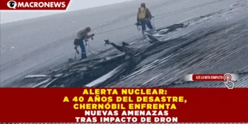 ALERTA NUCLEAR: A 40 AÑOS DEL DESASTRE, CHERNÓBIL ENFRENTA NUEVAS AMENAZAS TRAS IMPACTO DE DRON