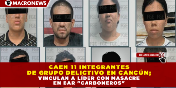 CAEN 11 INTEGRANTES DE GRUPO DELICTIVO EN CANCÚN; VINCULAN A LÍDER CON MASACRE EN BAR «CARBONEROS»