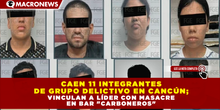 CAEN 11 INTEGRANTES DE GRUPO DELICTIVO EN CANCÚN; VINCULAN A LÍDER CON MASACRE EN BAR «CARBONEROS»