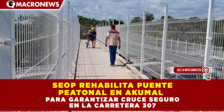 SEOP REHABILITA PUENTE PEATONAL EN AKUMAL PARA GARANTIZAR CRUCE SEGURO EN LA CARRETERA 307