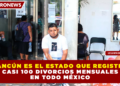 CANCÚN ES EL ESTADO QUE REGISTRA CASI 100 DIVORCIOS MENSUALES EN TODO MÉXICO