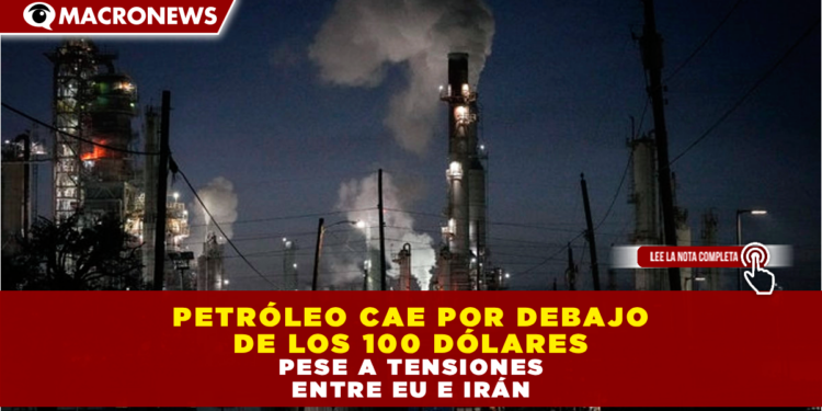 PETRÓLEO CAE POR DEBAJO DE LOS 100 DÓLARES PESE A TENSIONES ENTRE EU E IRÁN