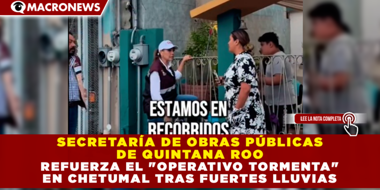 SECRETARÍA DE OBRAS PÚBLICAS DE QUINTANA ROO REFUERZA EL «OPERATIVO TORMENTA» EN CHETUMAL TRAS FUERTES LLUVIAS