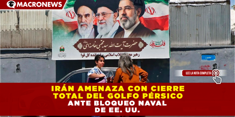 IRÁN AMENAZA CON CIERRE TOTAL DEL GOLFO PÉRSICO ANTE BLOQUEO NAVAL DE EE. UU.