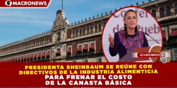 PRESIDENTA SHEINBAUM SE REÚNE CON DIRECTIVOS DE LA INDUSTRIA ALIMENTICIA PARA FRENAR EL COSTO DE LA CANASTA BÁSICA