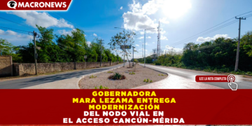 GOBERNADORA MARA LEZAMA ENTREGA MODERNIZACIÓN DEL NODO VIAL EN EL ACCESO CANCÚN-MÉRIDA