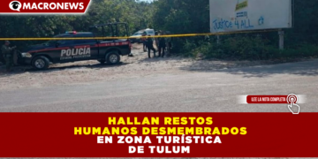 HALLAN RESTOS HUMANOS DESMEMBRADOS EN ZONA TURÍSTICA DE TULUM