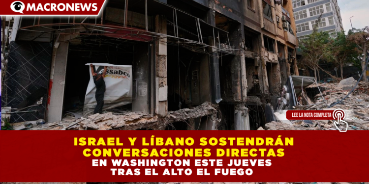 ISRAEL Y LÍBANO SOSTENDRÁN CONVERSACIONES DIRECTAS EN WASHINGTON ESTE JUEVES TRAS EL ALTO EL FUEGO
