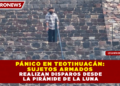 PÁNICO EN TEOTIHUACÁN: SUJETOS ARMADOS REALIZAN DISPAROS DESDE LA PIRÁMIDE DE LA LUNA