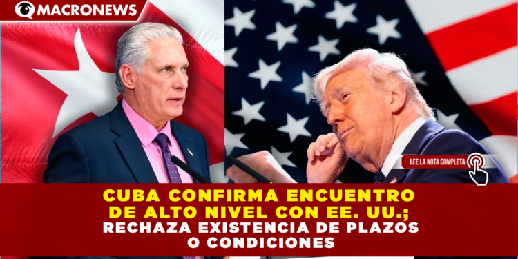 CUBA CONFIRMA ENCUENTRO DE ALTO NIVEL CON EE. UU.; RECHAZA EXISTENCIA DE PLAZOS O CONDICIONES