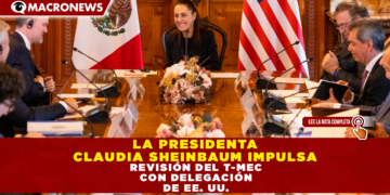 LA PRESIDENTA CLAUDIA SHEINBAUM IMPULSA REVISIÓN DEL T-MEC CON DELEGACIÓN DE EE. UU.
