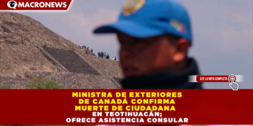 MINISTRA DE EXTERIORES DE CANADÁ CONFIRMA MUERTE DE CIUDADANA EN TEOTIHUACÁN; OFRECE ASISTENCIA CONSULAR