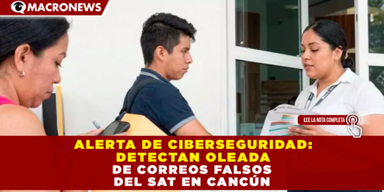 ALERTA DE CIBERSEGURIDAD: DETECTAN OLEADA DE CORREOS FALSOS DEL SAT EN CANCÚN