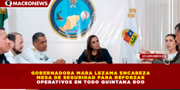GOBERNADORA MARA LEZAMA ENCABEZA MESA DE SEGURIDAD PARA REFORZAR OPERATIVOS EN TODO QUINTANA ROO