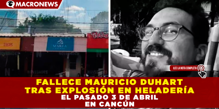 FALLECE MAURICIO DUHART TRAS EXPLOSIÓN EN HELADERÍA EL PASADO 3 DE ABRIL EN CANCÚN