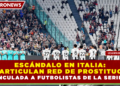 ESCÁNDALO EN ITALIA: DESARTICULAN RED DE PROSTITUCIÓN VINCULADA A FUTBOLISTAS DE LA SERIE A