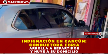 INDIGNACIÓN EN CANCÚN: CONDUCTORA EBRIA ARROLLA A REPARTIDOR Y HUYE A SU DOMICILIO