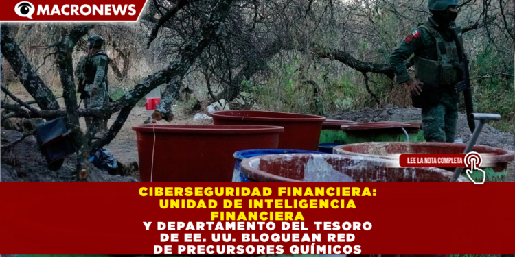 CIBERSEGURIDAD FINANCIERA: UNIDAD DE INTELIGENCIA FINANCIERA Y DEPARTAMENTO DEL TESORO DE EE. UU. BLOQUEAN RED DE PRECURSORES QUÍMICOS