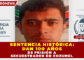 SENTENCIA HISTÓRICA: DAN 100 AÑOS DE PRISIÓN A SECUESTRADOR EN COZUMEL