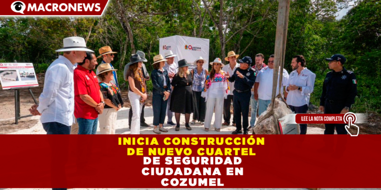 INICIA CONSTRUCCIÓN DE NUEVO CUARTEL DE SEGURIDAD CIUDADANA EN COZUMEL