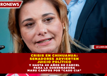 CRISIS EN CHIHUAHUA: SENADORES ADVIERTEN JUICIO POLÍTICO Y HASTA 40 AÑOS DE CÁRCEL PARA LA GOBERNADORA MARU CAMPOS POR «CASO CIA»