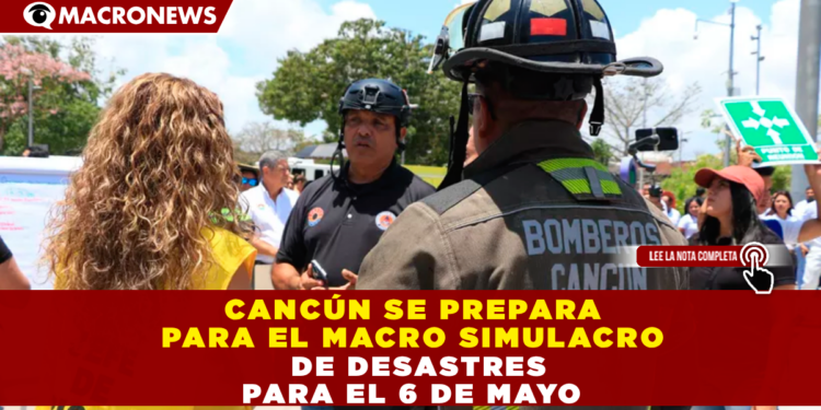 CANCÚN SE PREPARA PARA EL MACRO SIMULACRO NACIONAL DE DESASTRES PARA EL 6 DE MAYO