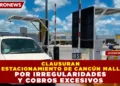 CLAUSURAN ESTACIONAMIENTO DE CANCÚN MALL POR IRREGULARIDADES Y COBROS EXCESIVOS