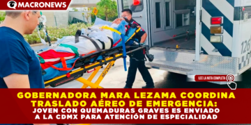 GOBERNADORA MARA LEZAMA COORDINA TRASLADO AÉREO DE EMERGENCIA: JOVEN CON QUEMADURAS GRAVES ES ENVIADO A LA CDMX PARA ATENCIÓN DE ESPECIALIDAD