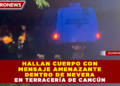 HALLAN CUERPO CON MENSAJE AMENAZANTE DENTRO DE NEVERA EN TERRACERÍA DE CANCÚN