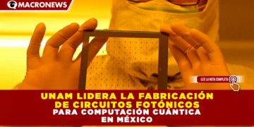 UNAM LIDERA LA FABRICACIÓN DE CIRCUITOS FOTÓNICOS PARA COMPUTACIÓN CUÁNTICA EN MÉXICO