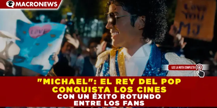 «MICHAEL»: EL REY DEL POP CONQUISTA LOS CINES CON UN ÉXITO ROTUNDO ENTRE LOS FANS