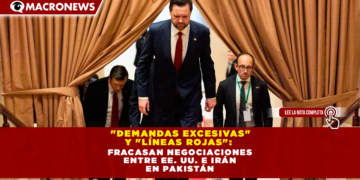 «DEMANDAS EXCESIVAS» Y «LÍNEAS ROJAS»: FRACASAN NEGOCIACIONES ENTRE EE. UU. E IRÁN EN PAKISTÁN
