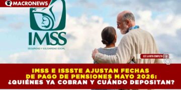 IMSS E ISSSTE AJUSTAN FECHAS DE PAGO DE PENSIONES MAYO 2026: ¿QUIÉNES YA COBRAN Y CUÁNDO DEPOSITAN?