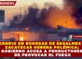 INCENDIO EN BODEGAS DE SEGALMEX EN ZACATECAS GENERA POLÉMICA; GOBIERNO ACUSA A PRODUCTORES DE PROVOCAR EL FUEGO